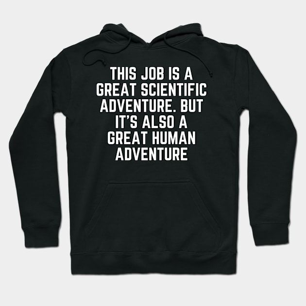 This job is a great scientific adventure. But it’s also a great human adventure Hoodie by Word and Saying